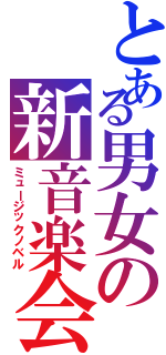 とある男女の新音楽会（ミュージックノベル）