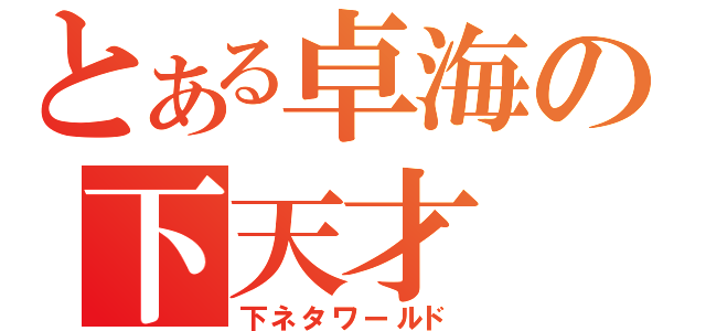 とある卓海の下天才（下ネタワールド）