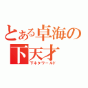 とある卓海の下天才（下ネタワールド）