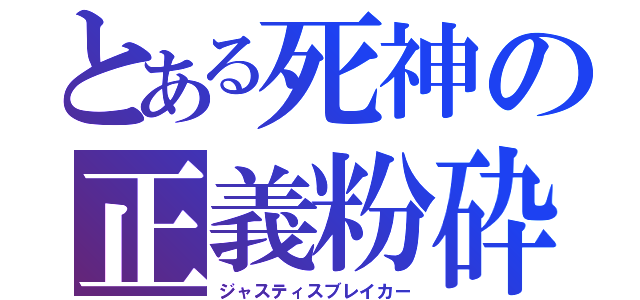 とある死神の正義粉砕（ジャスティスブレイカー）