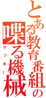 とある教育番組の喋る機械（マッキー）