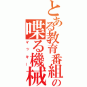 とある教育番組の喋る機械（マッキー）