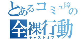 とあるコミュ障の全裸行動（キャストオフ）