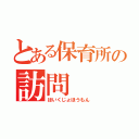 とある保育所の訪問（ほいくじょほうもん）