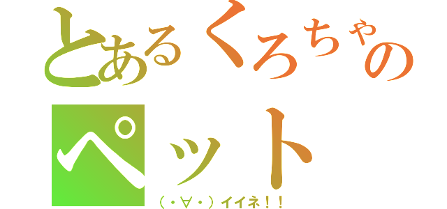 とあるくろちゃんのペット（（・∀・）イイネ！！）