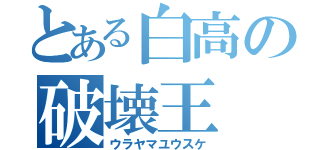 とある白高の破壊王（ウラヤマユウスケ）