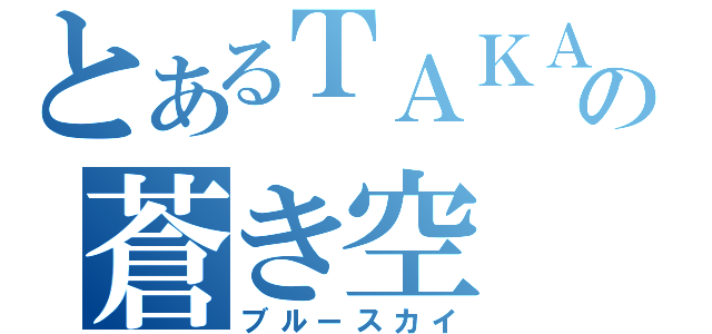 とあるＴＡＫＡＴＯＳＨＩの蒼き空（ブルースカイ）