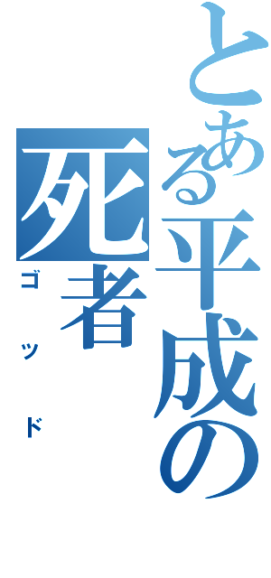 とある平成の死者Ⅱ（ゴッド）