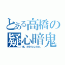 とある高橋の疑心暗鬼（車、好きなんだね。）