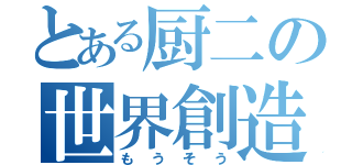 とある厨二の世界創造（もうそう）