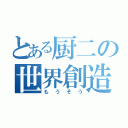 とある厨二の世界創造（もうそう）