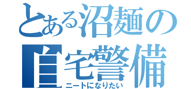 とある沼麺の自宅警備就職希望（ニートになりたい）