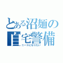 とある沼麺の自宅警備就職希望（ニートになりたい）