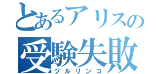 とあるアリスの受験失敗（ツルリンコ）