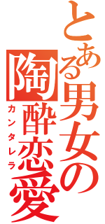 とある男女の陶酔恋愛（カンタレラ）