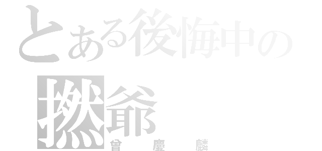 とある後悔中の撚爺（曾慶麟）