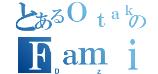 とあるＯｔａｋｕのＦａｍｉｌｙ（Ｄｚ）