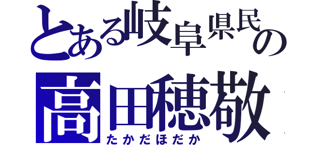 とある岐阜県民の高田穂敬（たかだほだか）