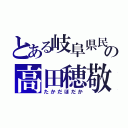 とある岐阜県民の高田穂敬（たかだほだか）