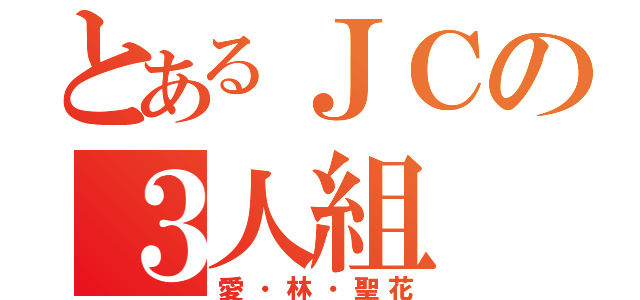 とあるＪＣの３人組（愛・林・聖花）