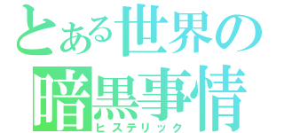 とある世界の暗黒事情（ヒステリック）