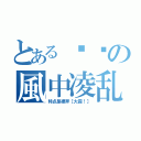 とある欢乐の風中凌乱（特点是裸奔［大霧！］）