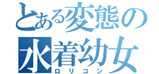 とある変態の水着幼女（ロリコン）