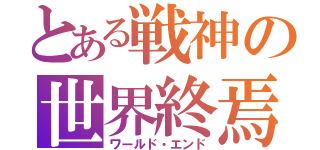 とある戦神の世界終焉（ワールド・エンド）