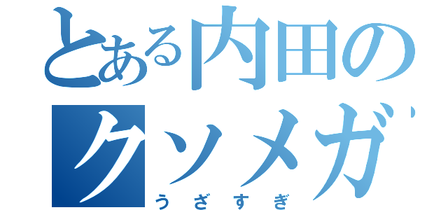 とある内田のクソメガネ（うざすぎ）