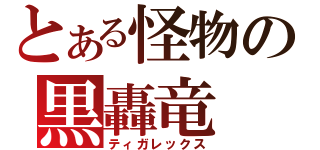 とある怪物の黒轟竜（ティガレックス）