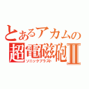 とあるアカムの超電磁砲Ⅱ（ソニックブラスト）