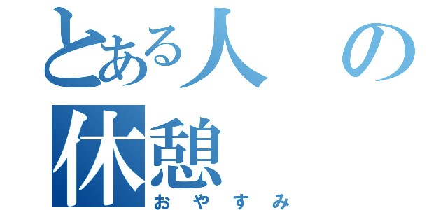 とある人の休憩（おやすみ）