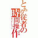 とある従者の時間操作（オペレーション）