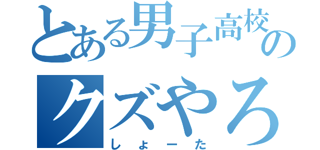 とある男子高校生のクズやろう（しょーた）