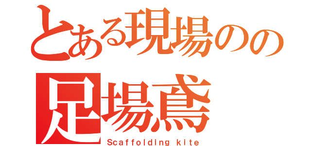 とある現場のの足場鳶（Ｓｃａｆｆｏｌｄｉｎｇ ｋｉｔｅ）