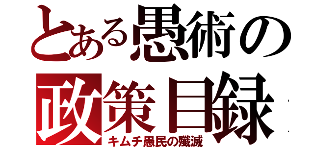 とある愚術の政策目録（キムチ愚民の殲滅）