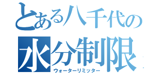 とある八千代の水分制限者（ウォーターリミッター）