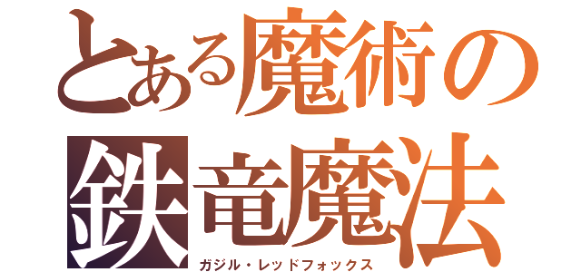 とある魔術の鉄竜魔法（ガジル・レッドフォックス）