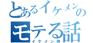 とあるイケメンのモテる話（イケメン神）