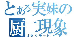 とある実妹の厨二現象（オタクモード）