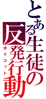 とある生徒の反発行動（ボイコット）