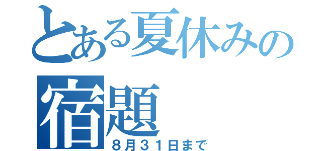 とある夏休みの宿題（８月３１日まで）