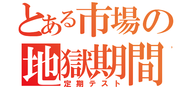 とある市場の地獄期間（定期テスト）