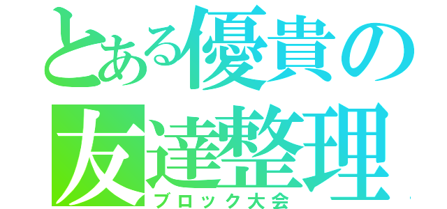 とある優貴の友達整理（ブロック大会）