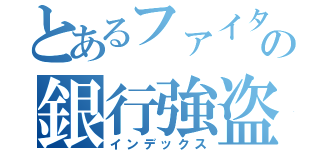 とあるファイターの銀行強盗（インデックス）