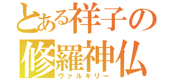 とある祥子の修羅神仏（ヴァルキリー）