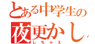 とある中学生の夜更かし（しちゃえ）