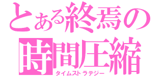 とある終焉の時間圧縮（タイムストラテジー）