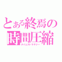 とある終焉の時間圧縮（タイムストラテジー）