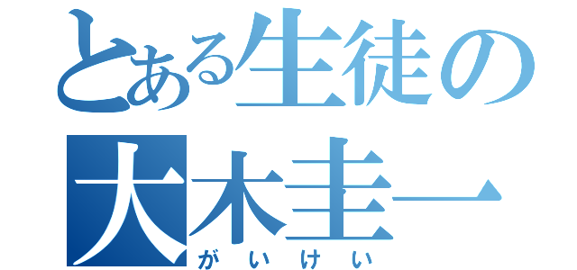 とある生徒の大木圭一（がいけい）